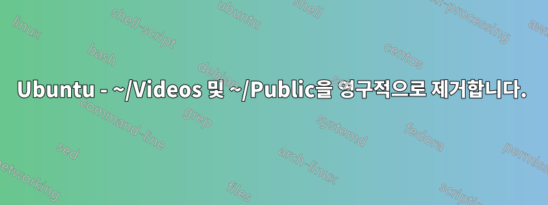 Ubuntu - ~/Videos 및 ~/Public을 영구적으로 제거합니다.