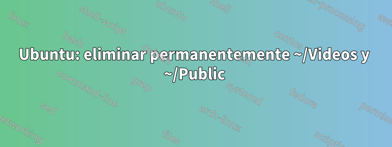 Ubuntu: eliminar permanentemente ~/Videos y ~/Public