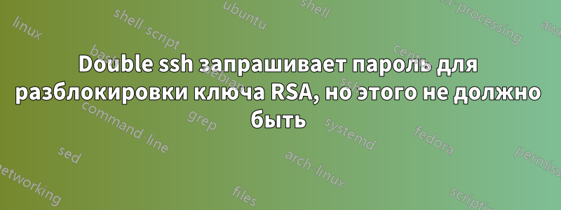 Double ssh запрашивает пароль для разблокировки ключа RSA, но этого не должно быть