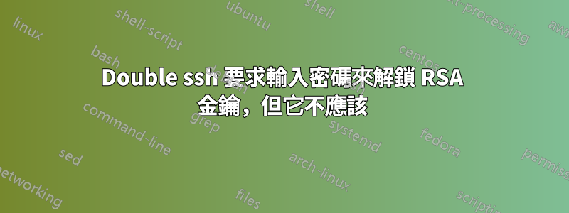 Double ssh 要求輸入密碼來解鎖 RSA 金鑰，但它不應該