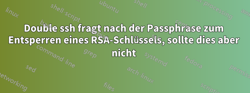 Double ssh fragt nach der Passphrase zum Entsperren eines RSA-Schlüssels, sollte dies aber nicht