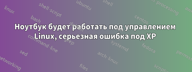 Ноутбук будет работать под управлением Linux, серьезная ошибка под XP