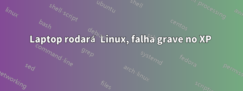 Laptop rodará Linux, falha grave no XP