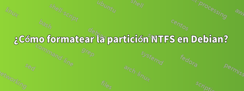 ¿Cómo formatear la partición NTFS en Debian?