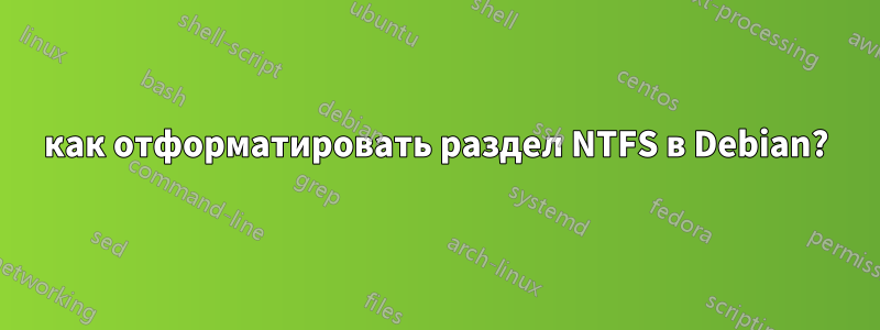 как отформатировать раздел NTFS в Debian?