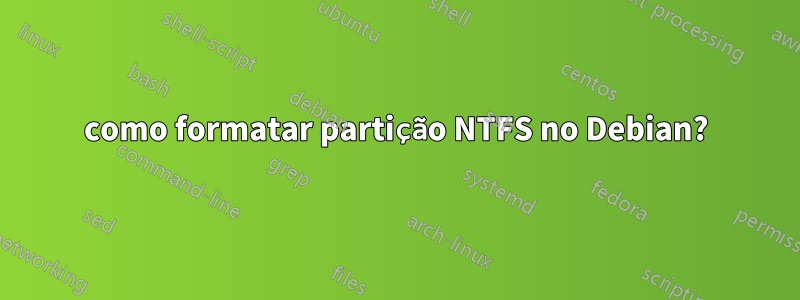 como formatar partição NTFS no Debian?