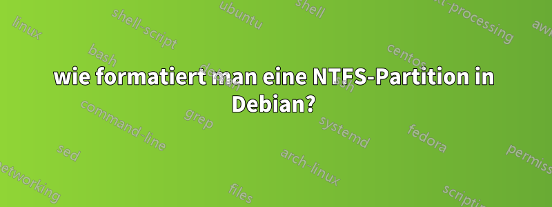 wie formatiert man eine NTFS-Partition in Debian?