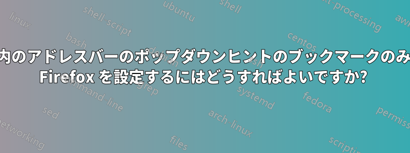 特定のフォルダー内のアドレスバーのポップダウンヒントのブックマークのみを検索するように Firefox を設定するにはどうすればよいですか?