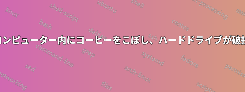 コンピューター内にコーヒーをこぼし、ハードドライブが破損