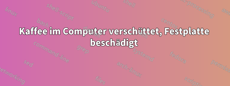 Kaffee im Computer verschüttet, Festplatte beschädigt