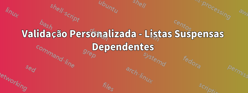 Validação Personalizada - Listas Suspensas Dependentes