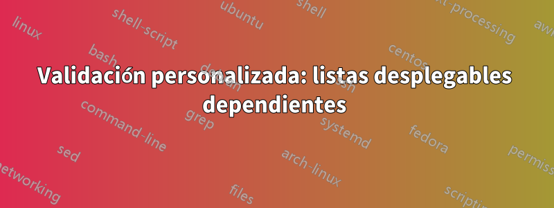 Validación personalizada: listas desplegables dependientes