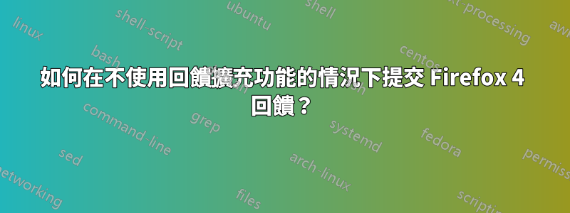 如何在不使用回饋擴充功能的情況下提交 Firefox 4 回饋？