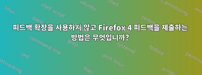 피드백 확장을 사용하지 않고 Firefox 4 피드백을 제출하는 방법은 무엇입니까?