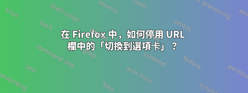 在 Firefox 中，如何停用 URL 欄中的「切換到選項卡」？