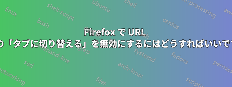 Firefox で URL バーの「タブに切り替える」を無効にするにはどうすればいいですか?