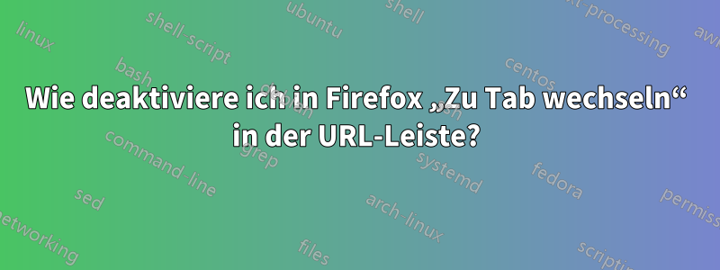 Wie deaktiviere ich in Firefox „Zu Tab wechseln“ in der URL-Leiste?