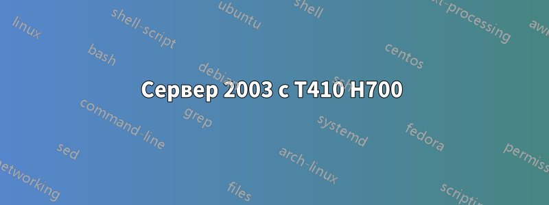 Сервер 2003 с T410 H700