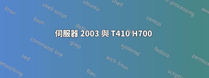 伺服器 2003 與 T410 H700