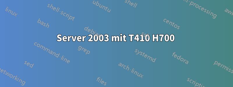 Server 2003 mit T410 H700