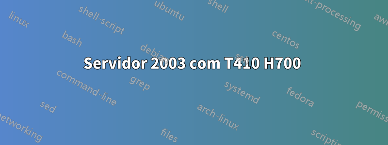 Servidor 2003 com T410 H700