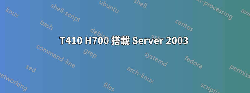 T410 H700 搭載 Server 2003