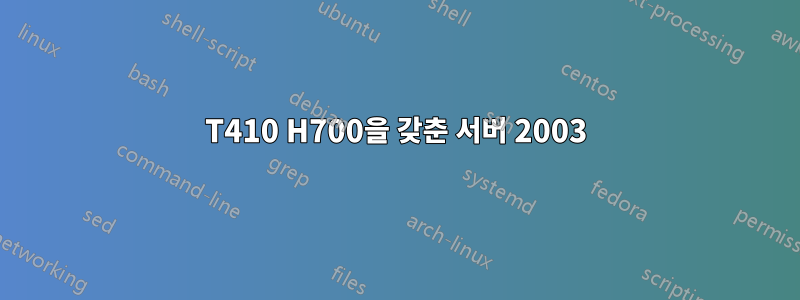 T410 H700을 갖춘 서버 2003