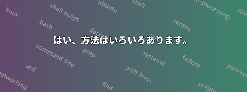 はい、方法はいろいろあります。