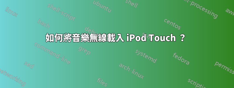 如何將音樂無線載入 iPod Touch ？