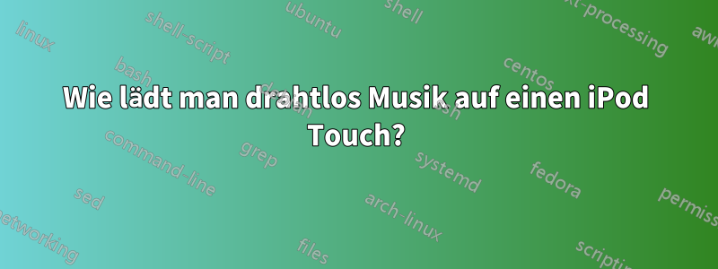 Wie lädt man drahtlos Musik auf einen iPod Touch?