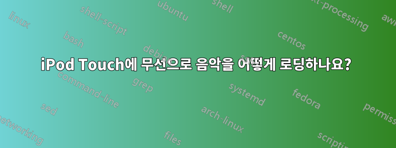 iPod Touch에 무선으로 음악을 어떻게 로딩하나요?