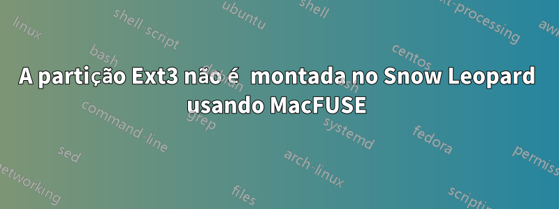 A partição Ext3 não é montada no Snow Leopard usando MacFUSE