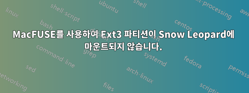 MacFUSE를 사용하여 Ext3 파티션이 Snow Leopard에 마운트되지 않습니다.