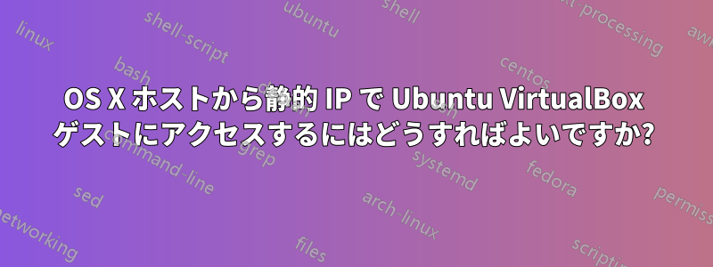 OS X ホストから静的 IP で Ubuntu VirtualBox ゲストにアクセスするにはどうすればよいですか?