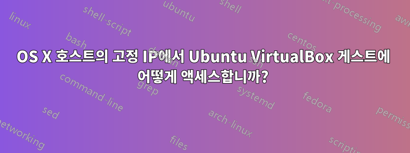 OS X 호스트의 고정 IP에서 Ubuntu VirtualBox 게스트에 어떻게 액세스합니까?