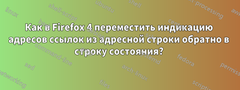 Как в Firefox 4 переместить индикацию адресов ссылок из адресной строки обратно в строку состояния?