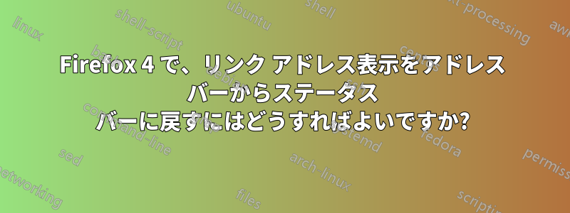 Firefox 4 で、リンク アドレス表示をアドレス バーからステータス バーに戻すにはどうすればよいですか?