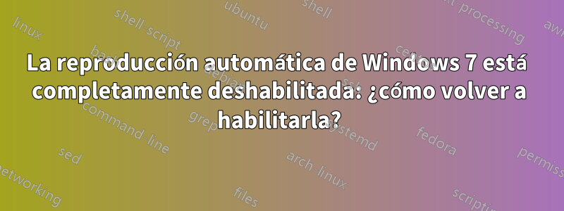 La reproducción automática de Windows 7 está completamente deshabilitada: ¿cómo volver a habilitarla?