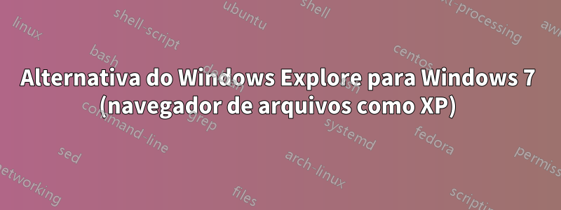 Alternativa do Windows Explore para Windows 7 (navegador de arquivos como XP)