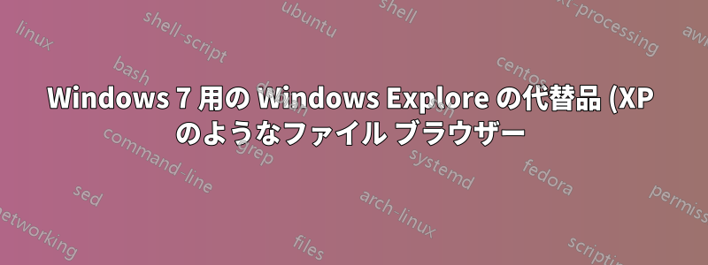 Windows 7 用の Windows Explore の代替品 (XP のようなファイル ブラウザー)