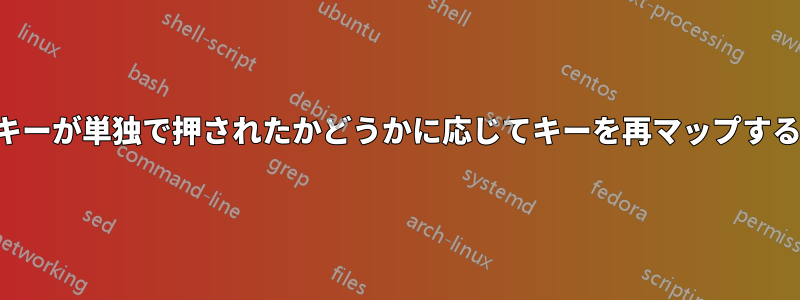 キーが単独で押されたかどうかに応じてキーを再マップする