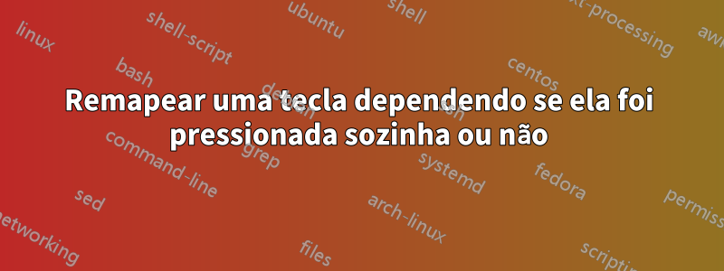 Remapear uma tecla dependendo se ela foi pressionada sozinha ou não