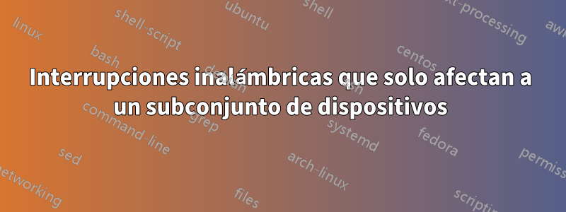 Interrupciones inalámbricas que solo afectan a un subconjunto de dispositivos