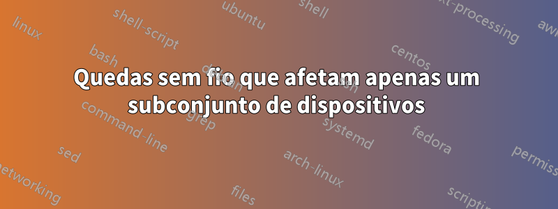 Quedas sem fio que afetam apenas um subconjunto de dispositivos