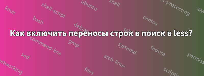 Как включить переносы строк в поиск в less?