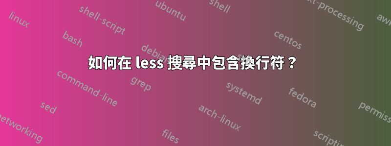 如何在 less 搜尋中包含換行符？