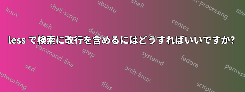 less で検索に改行を含めるにはどうすればいいですか?