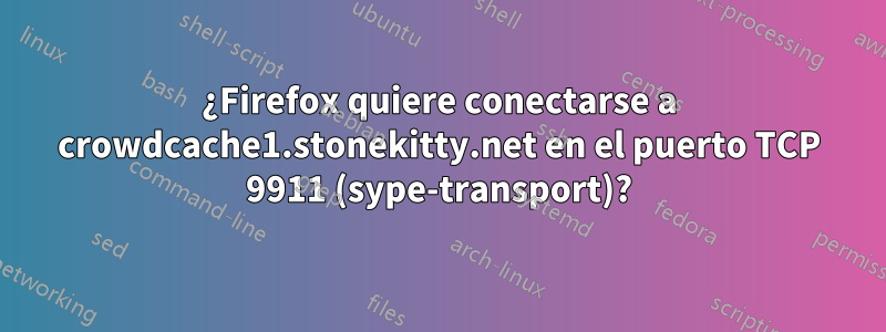 ¿Firefox quiere conectarse a crowdcache1.stonekitty.net en el puerto TCP 9911 (sype-transport)?