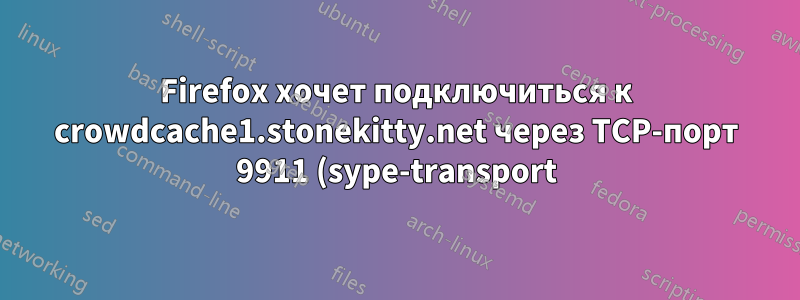 Firefox хочет подключиться к crowdcache1.stonekitty.net через TCP-порт 9911 (sype-transport)?