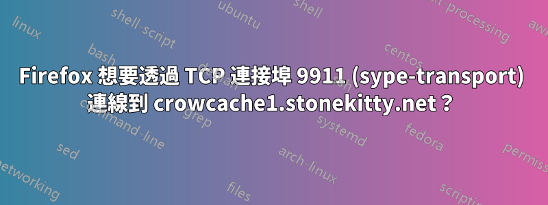 Firefox 想要透過 TCP 連接埠 9911 (sype-transport) 連線到 crowcache1.stonekitty.net？